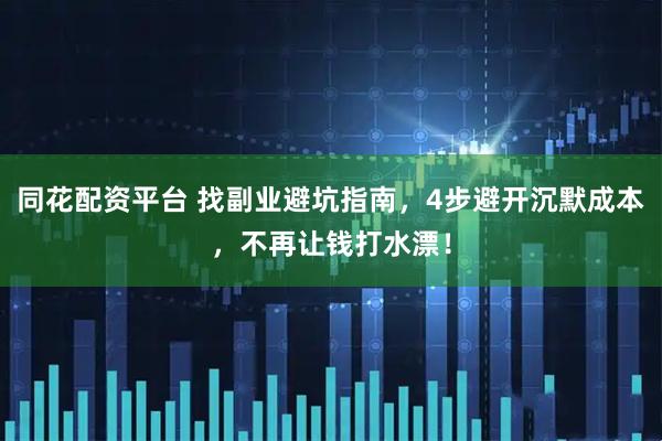 同花配资平台 找副业避坑指南，4步避开沉默成本，不再让钱打水漂！