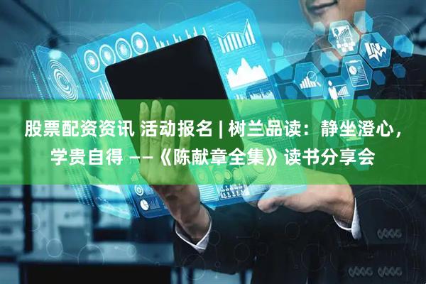 股票配资资讯 活动报名 | 树兰品读：静坐澄心，学贵自得 ——《陈献章全集》读书分享会