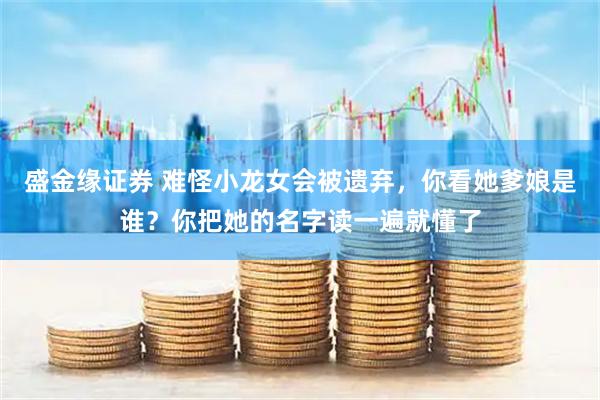 盛金缘证券 难怪小龙女会被遗弃，你看她爹娘是谁？你把她的名字读一遍就懂了
