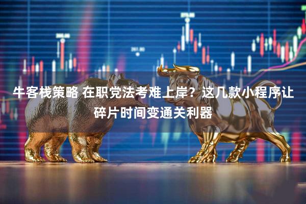 牛客栈策略 在职党法考难上岸？这几款小程序让碎片时间变通关利器
