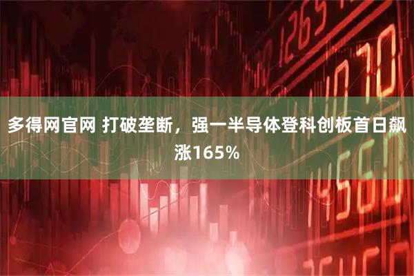多得网官网 打破垄断，强一半导体登科创板首日飙涨165%