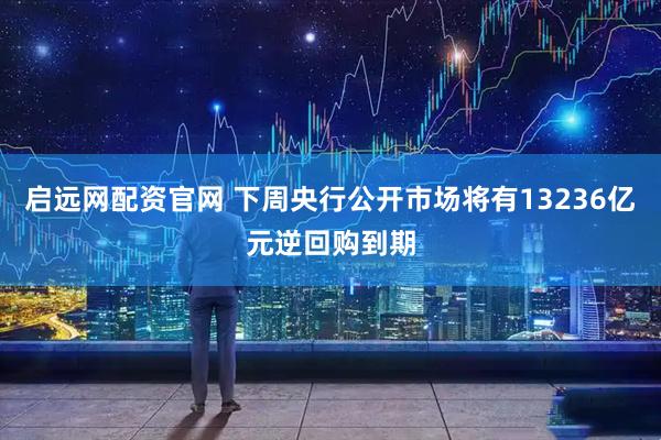 启远网配资官网 下周央行公开市场将有13236亿元逆回购到期