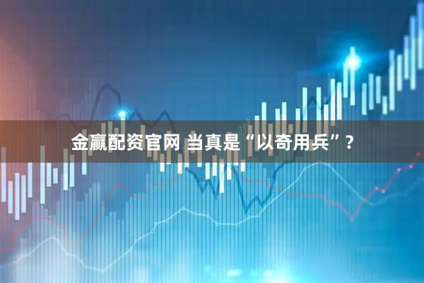 金赢配资官网 当真是“以奇用兵”？