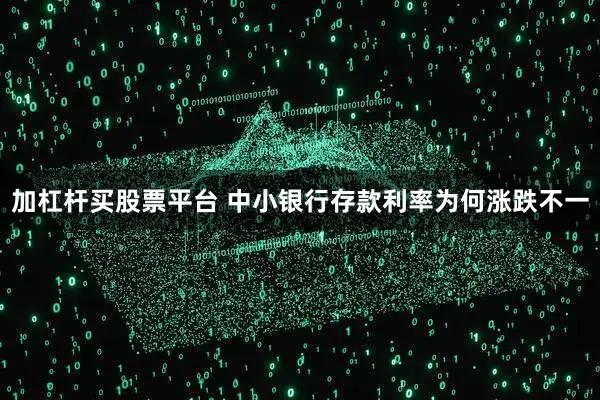 加杠杆买股票平台 中小银行存款利率为何涨跌不一